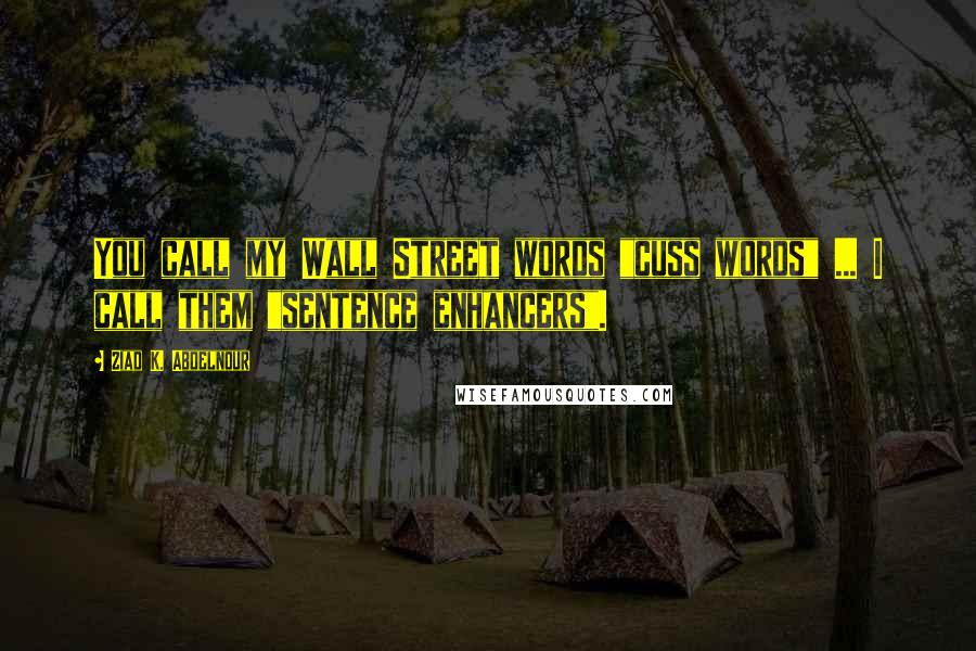 Ziad K. Abdelnour Quotes: You call my Wall Street words "cuss words" ... I call them "sentence enhancers".
