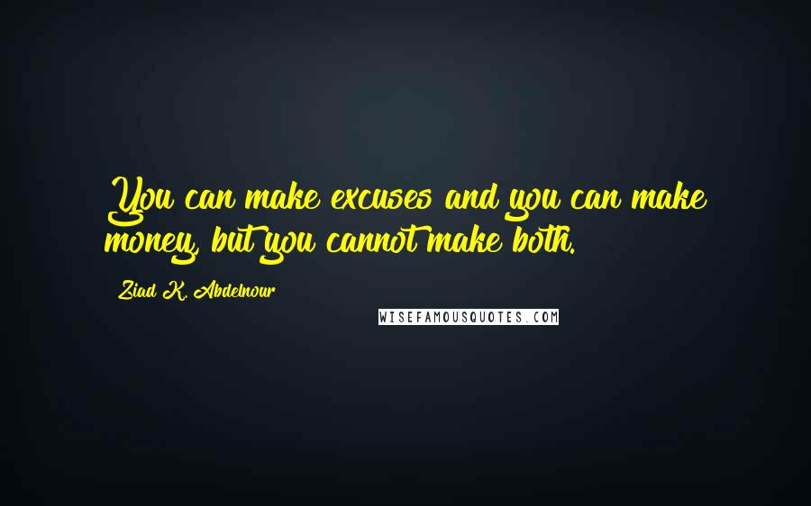 Ziad K. Abdelnour Quotes: You can make excuses and you can make money, but you cannot make both.