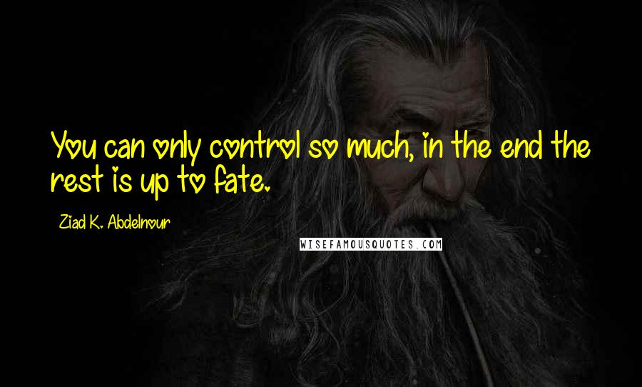 Ziad K. Abdelnour Quotes: You can only control so much, in the end the rest is up to fate.