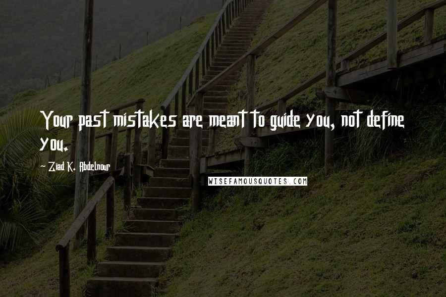 Ziad K. Abdelnour Quotes: Your past mistakes are meant to guide you, not define you.