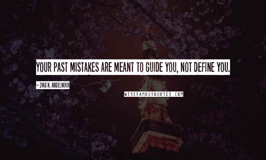 Ziad K. Abdelnour Quotes: Your past mistakes are meant to guide you, not define you.