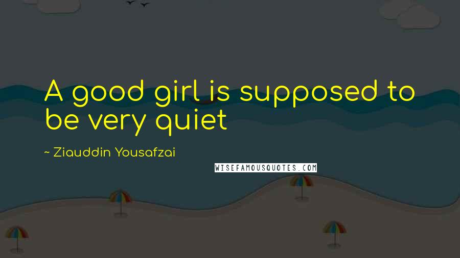 Ziauddin Yousafzai Quotes: A good girl is supposed to be very quiet