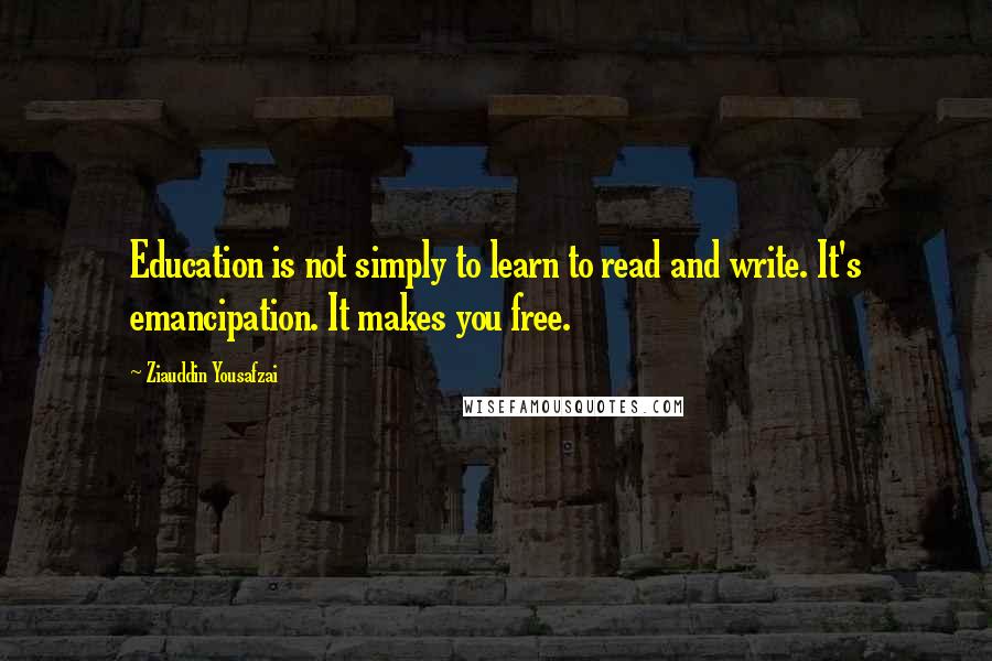 Ziauddin Yousafzai Quotes: Education is not simply to learn to read and write. It's emancipation. It makes you free.