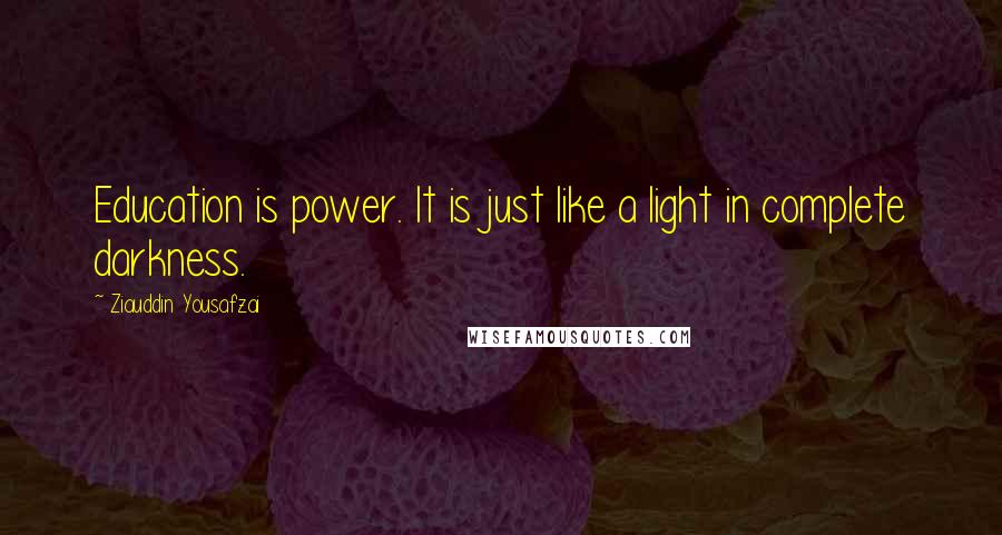 Ziauddin Yousafzai Quotes: Education is power. It is just like a light in complete darkness.