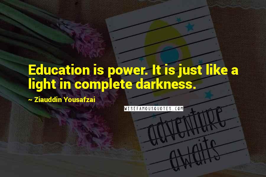 Ziauddin Yousafzai Quotes: Education is power. It is just like a light in complete darkness.