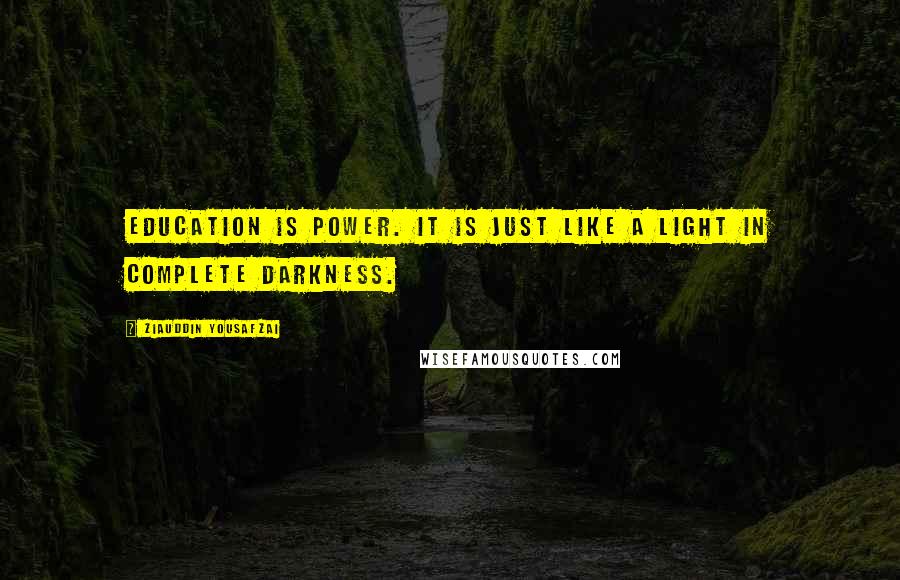 Ziauddin Yousafzai Quotes: Education is power. It is just like a light in complete darkness.