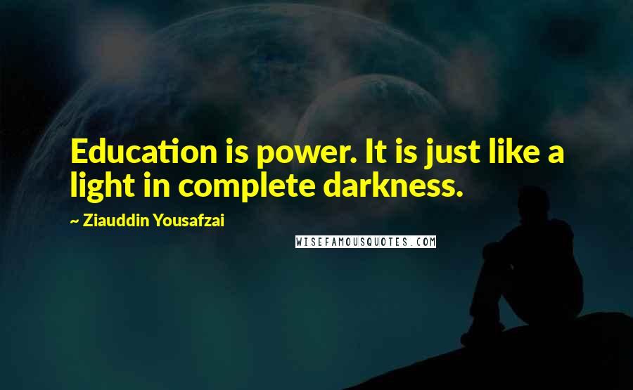 Ziauddin Yousafzai Quotes: Education is power. It is just like a light in complete darkness.