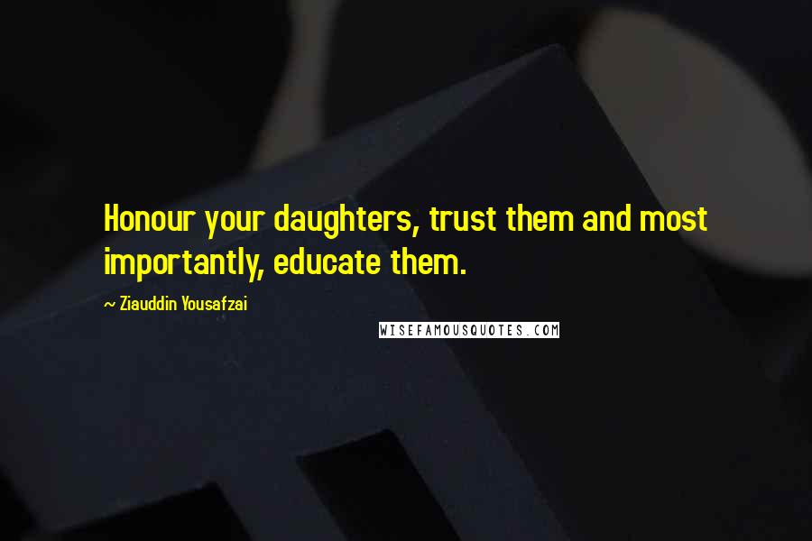 Ziauddin Yousafzai Quotes: Honour your daughters, trust them and most importantly, educate them.