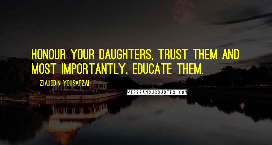 Ziauddin Yousafzai Quotes: Honour your daughters, trust them and most importantly, educate them.