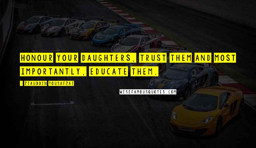 Ziauddin Yousafzai Quotes: Honour your daughters, trust them and most importantly, educate them.