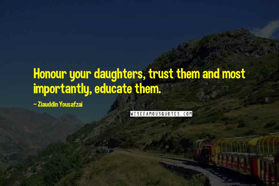 Ziauddin Yousafzai Quotes: Honour your daughters, trust them and most importantly, educate them.