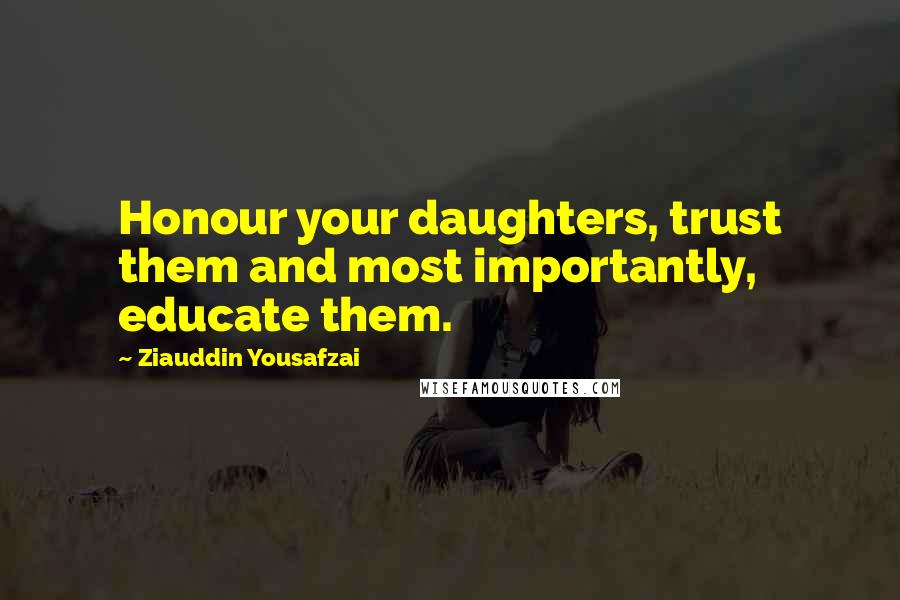 Ziauddin Yousafzai Quotes: Honour your daughters, trust them and most importantly, educate them.