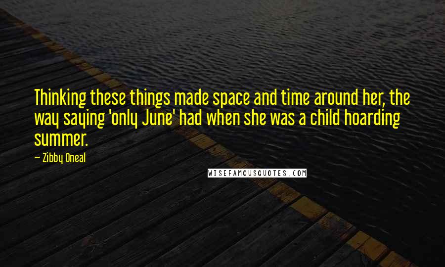 Zibby Oneal Quotes: Thinking these things made space and time around her, the way saying 'only June' had when she was a child hoarding summer.