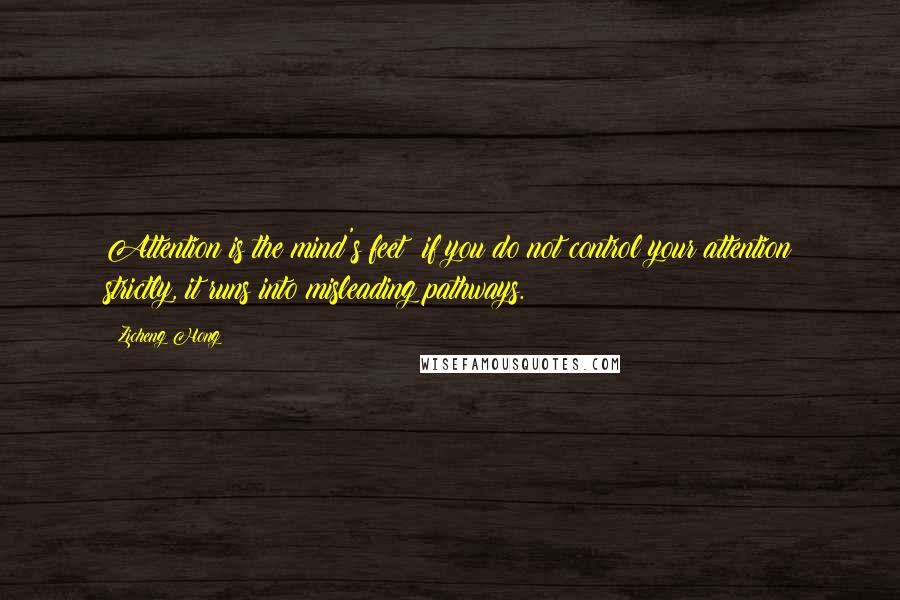 Zicheng Hong Quotes: Attention is the mind's feet; if you do not control your attention strictly, it runs into misleading pathways.