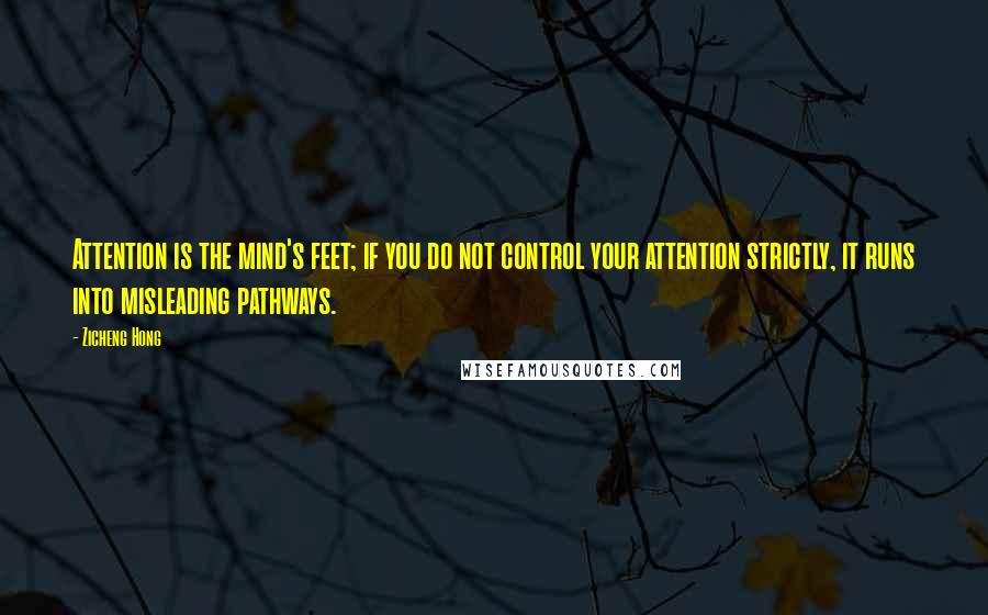 Zicheng Hong Quotes: Attention is the mind's feet; if you do not control your attention strictly, it runs into misleading pathways.