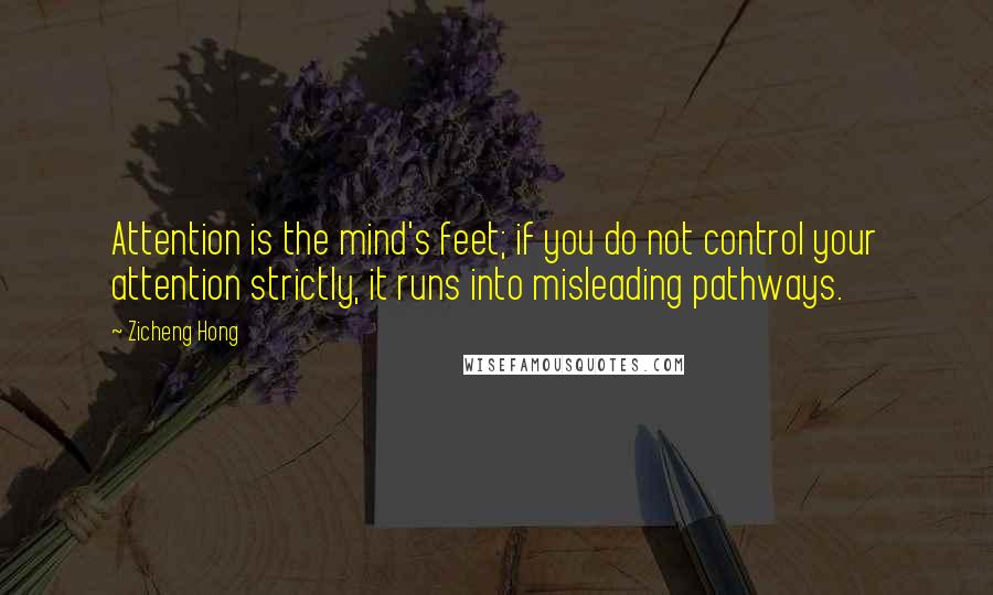 Zicheng Hong Quotes: Attention is the mind's feet; if you do not control your attention strictly, it runs into misleading pathways.