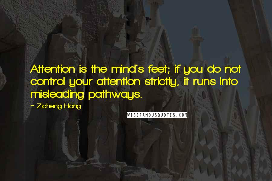 Zicheng Hong Quotes: Attention is the mind's feet; if you do not control your attention strictly, it runs into misleading pathways.