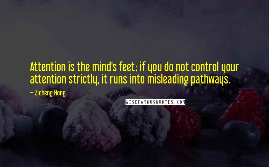 Zicheng Hong Quotes: Attention is the mind's feet; if you do not control your attention strictly, it runs into misleading pathways.