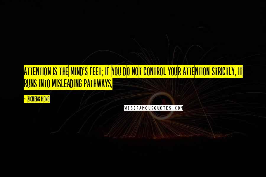 Zicheng Hong Quotes: Attention is the mind's feet; if you do not control your attention strictly, it runs into misleading pathways.