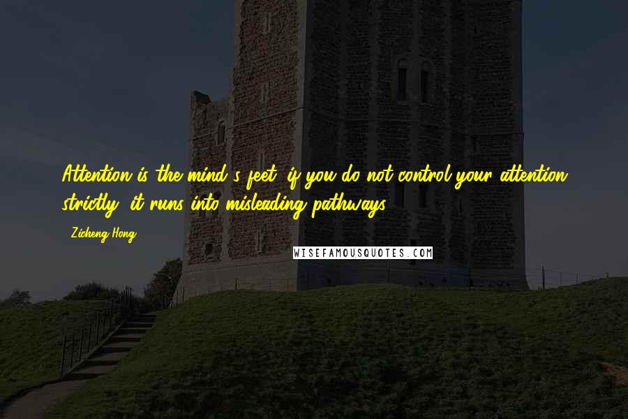 Zicheng Hong Quotes: Attention is the mind's feet; if you do not control your attention strictly, it runs into misleading pathways.