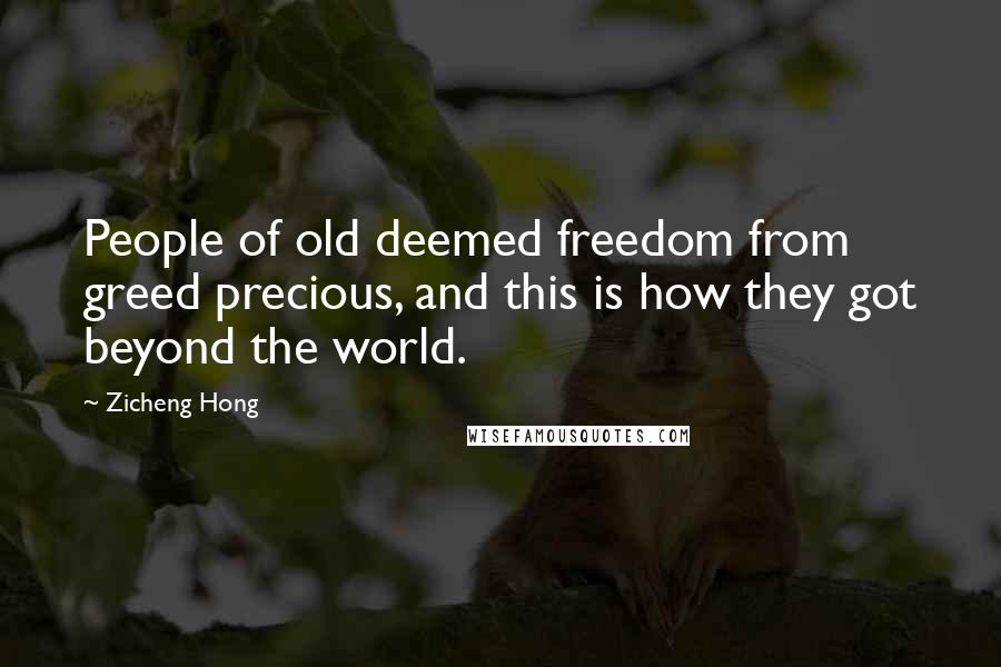 Zicheng Hong Quotes: People of old deemed freedom from greed precious, and this is how they got beyond the world.