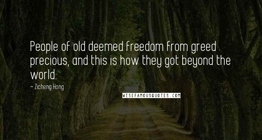 Zicheng Hong Quotes: People of old deemed freedom from greed precious, and this is how they got beyond the world.