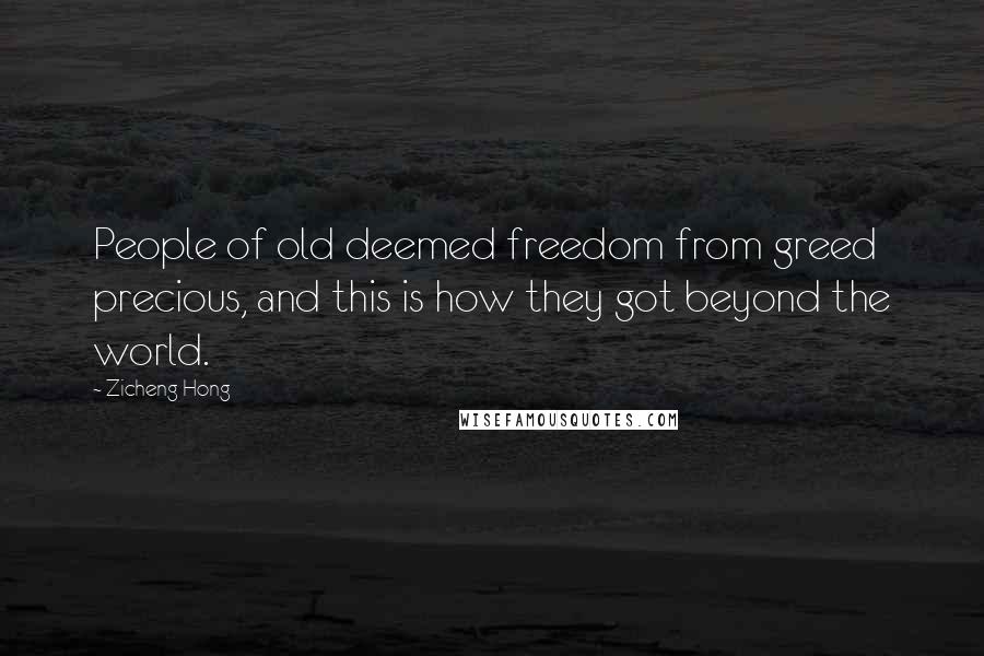 Zicheng Hong Quotes: People of old deemed freedom from greed precious, and this is how they got beyond the world.