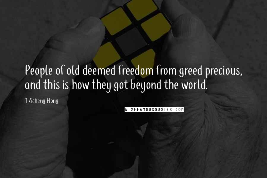 Zicheng Hong Quotes: People of old deemed freedom from greed precious, and this is how they got beyond the world.