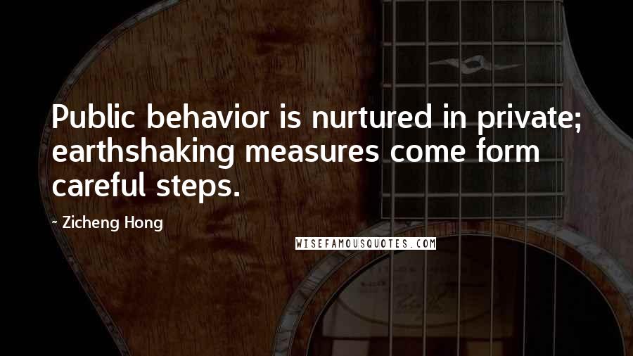 Zicheng Hong Quotes: Public behavior is nurtured in private; earthshaking measures come form careful steps.
