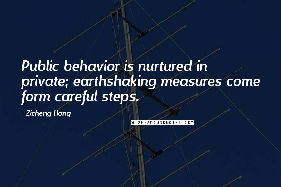 Zicheng Hong Quotes: Public behavior is nurtured in private; earthshaking measures come form careful steps.