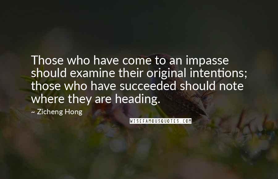 Zicheng Hong Quotes: Those who have come to an impasse should examine their original intentions; those who have succeeded should note where they are heading.