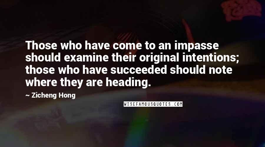 Zicheng Hong Quotes: Those who have come to an impasse should examine their original intentions; those who have succeeded should note where they are heading.