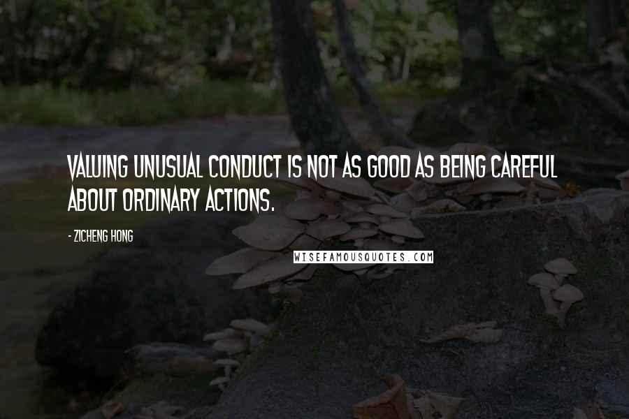 Zicheng Hong Quotes: Valuing unusual conduct is not as good as being careful about ordinary actions.