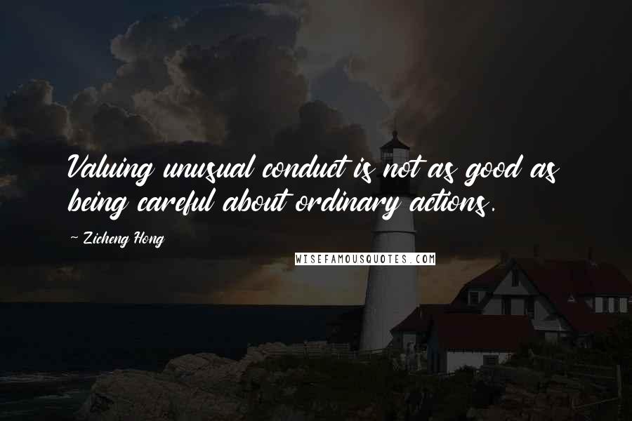 Zicheng Hong Quotes: Valuing unusual conduct is not as good as being careful about ordinary actions.