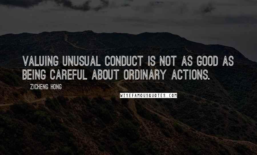 Zicheng Hong Quotes: Valuing unusual conduct is not as good as being careful about ordinary actions.