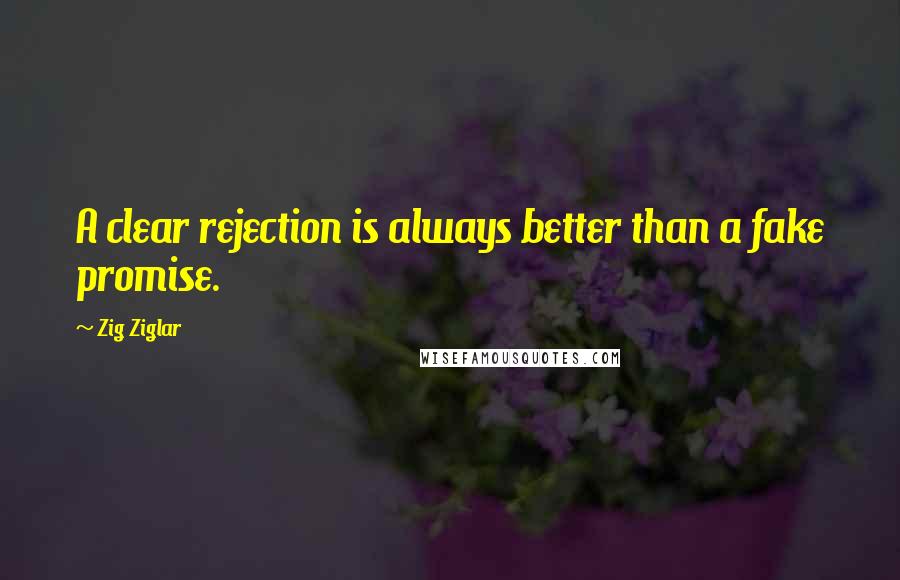 Zig Ziglar Quotes: A clear rejection is always better than a fake promise.