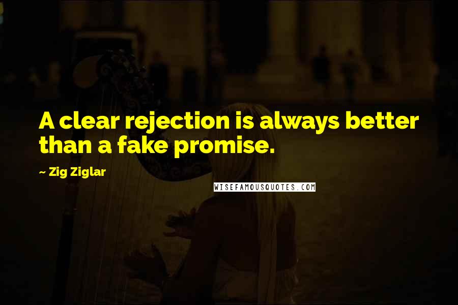 Zig Ziglar Quotes: A clear rejection is always better than a fake promise.