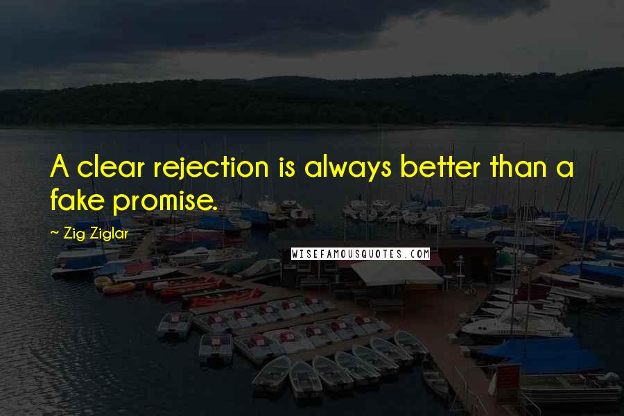 Zig Ziglar Quotes: A clear rejection is always better than a fake promise.