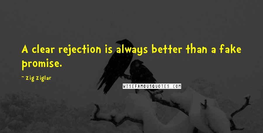 Zig Ziglar Quotes: A clear rejection is always better than a fake promise.