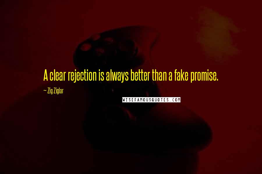 Zig Ziglar Quotes: A clear rejection is always better than a fake promise.