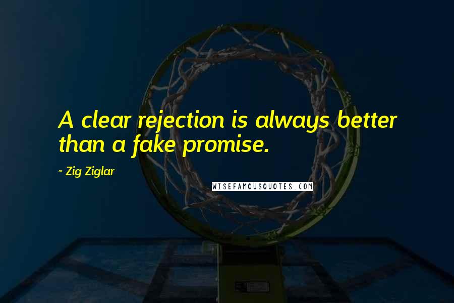 Zig Ziglar Quotes: A clear rejection is always better than a fake promise.