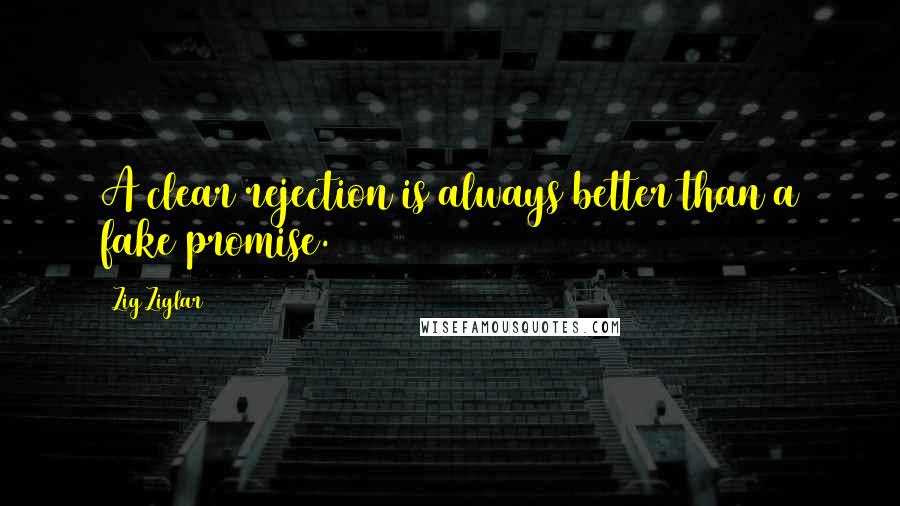 Zig Ziglar Quotes: A clear rejection is always better than a fake promise.