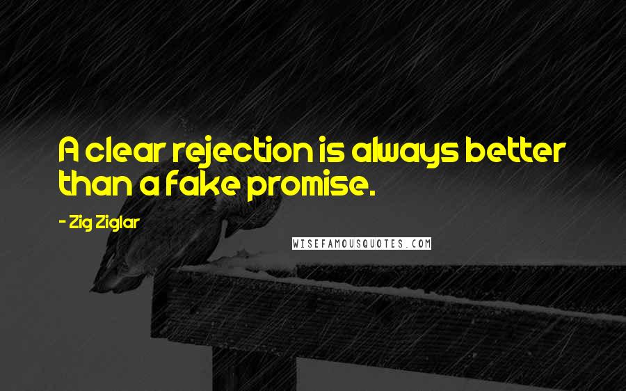 Zig Ziglar Quotes: A clear rejection is always better than a fake promise.