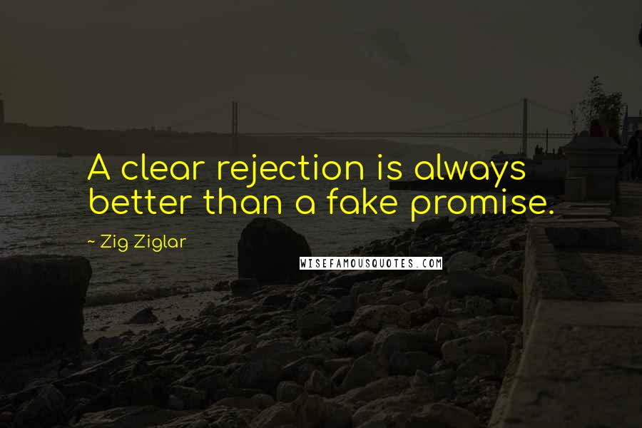 Zig Ziglar Quotes: A clear rejection is always better than a fake promise.