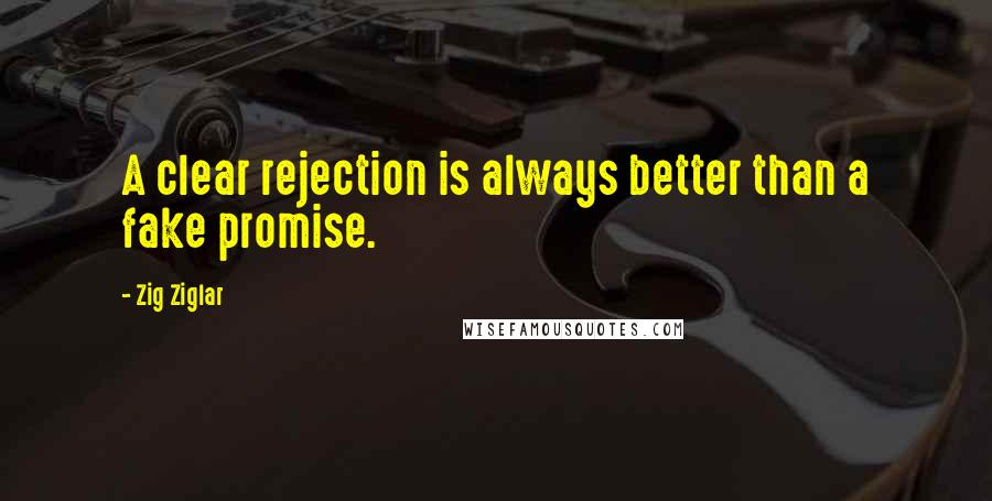 Zig Ziglar Quotes: A clear rejection is always better than a fake promise.