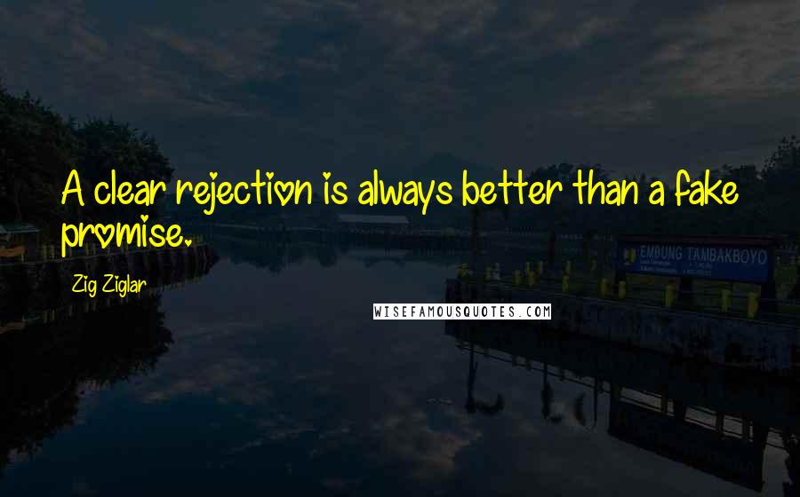 Zig Ziglar Quotes: A clear rejection is always better than a fake promise.