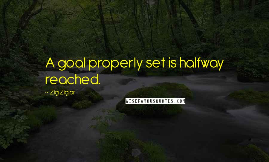 Zig Ziglar Quotes: A goal properly set is halfway reached.