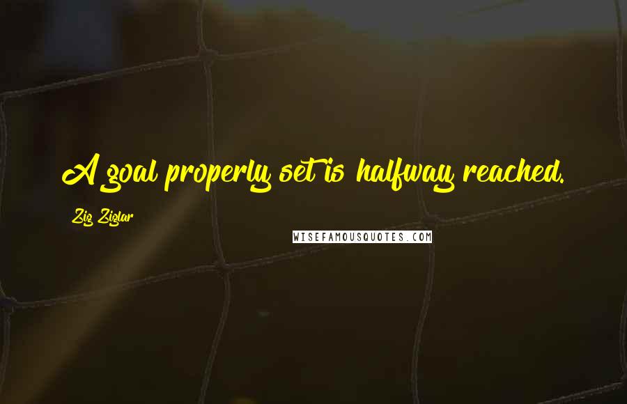 Zig Ziglar Quotes: A goal properly set is halfway reached.