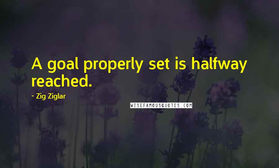 Zig Ziglar Quotes: A goal properly set is halfway reached.