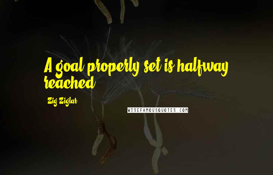 Zig Ziglar Quotes: A goal properly set is halfway reached.
